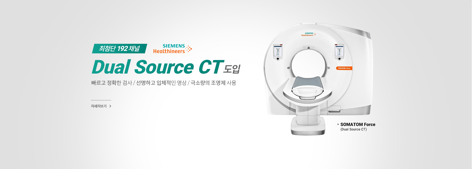 최첨단 192채널 Dual Source CT 도입, 빠르고 정확한 검사, 선명하고 입체적인 영상, 극소량의 조영제 사용, 자세히 보기